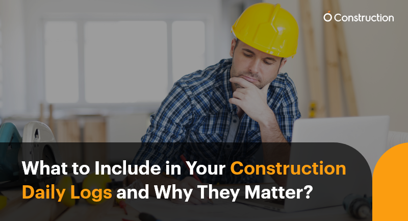 What to Include in Your Construction Daily Logs and Why They Matter?