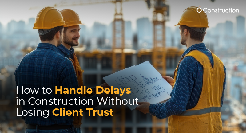 How to Handle Delays in Construction Without Losing Client Trust