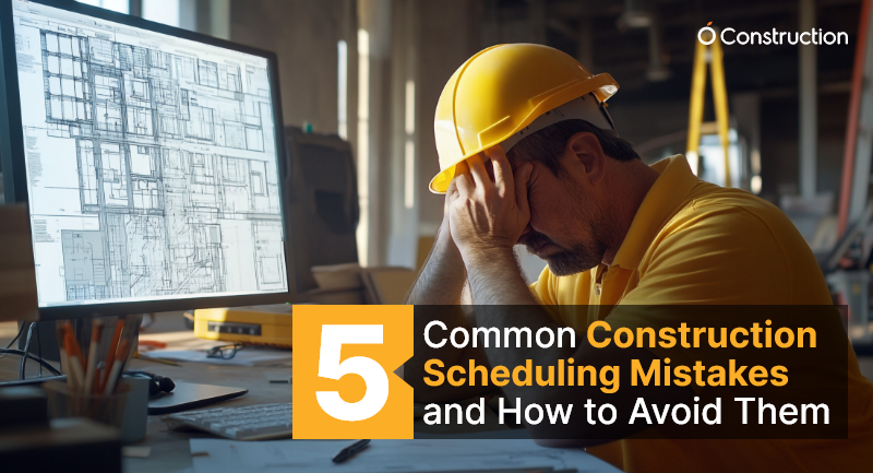 5 Common Construction Scheduling Mistakes and How to Avoid Them